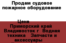 Продам судовое пожарное оборудование › Цена ­ 3 000 - Приморский край, Владивосток г. Водная техника » Запчасти и аксессуары   . Приморский край,Владивосток г.